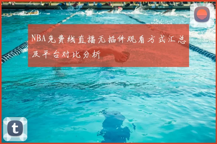 NBA免费线直播无插件观看方式汇总及平台对比分析