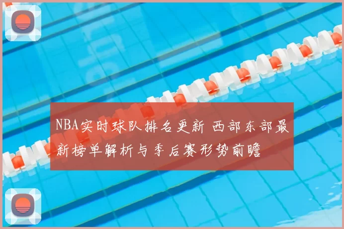 NBA实时球队排名更新 西部东部最新榜单解析与季后赛形势前瞻