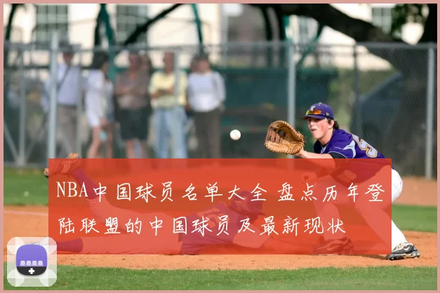NBA中国球员名单大全 盘点历年登陆联盟的中国球员及最新现状