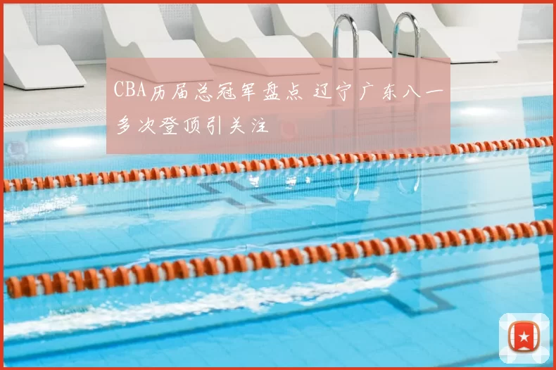 CBA历届总冠军盘点 辽宁广东八一多次登顶引关注