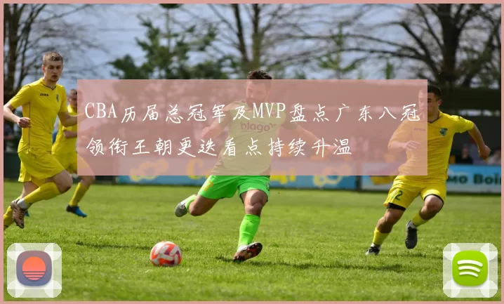 CBA历届总冠军及MVP盘点广东八冠领衔王朝更迭看点持续升温