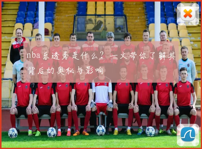 nba乐透秀是什么?一文带你了解其背后的奥秘与影响