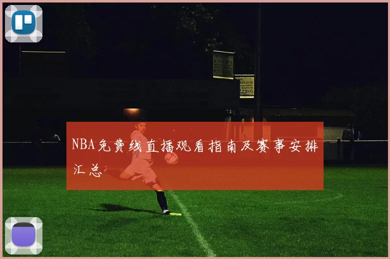 NBA免费线直播观看指南及赛事安排汇总