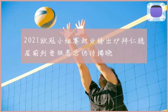 2021欧冠小组赛积分榜出炉拜仁稳居前列晋级悬念仍待揭晓