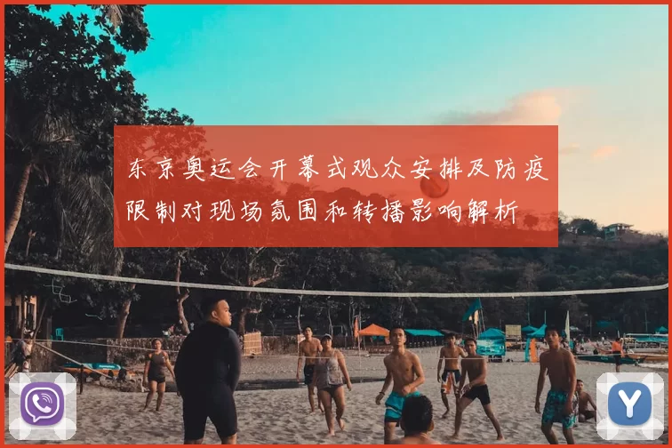 东京奥运会开幕式观众安排及防疫限制对现场氛围和转播影响解析