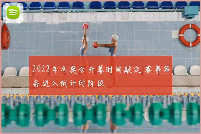 2022年冬奥会开幕时间敲定 赛事筹备进入倒计时阶段