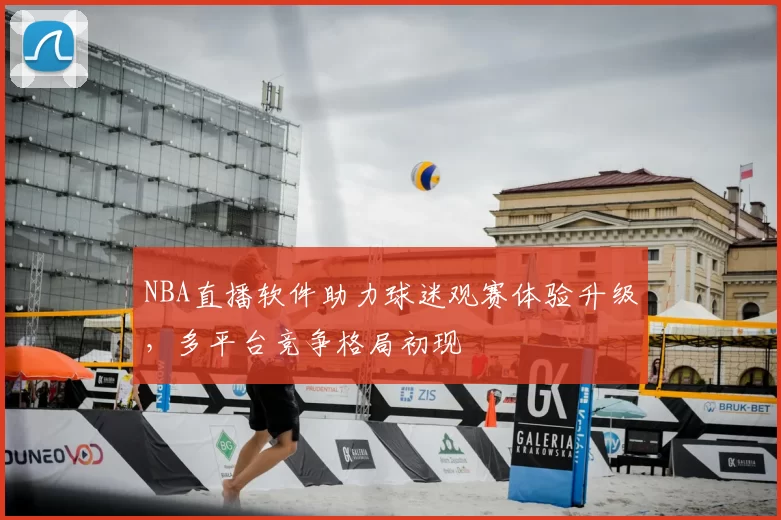 NBA直播软件助力球迷观赛体验升级,多平台竞争格局初现