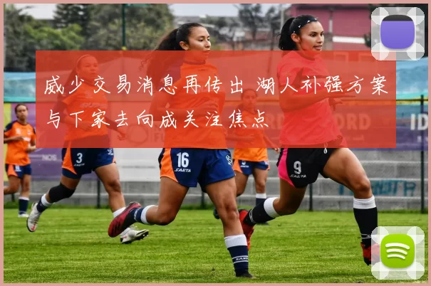 威少交易消息再传出 湖人补强方案与下家去向成关注焦点