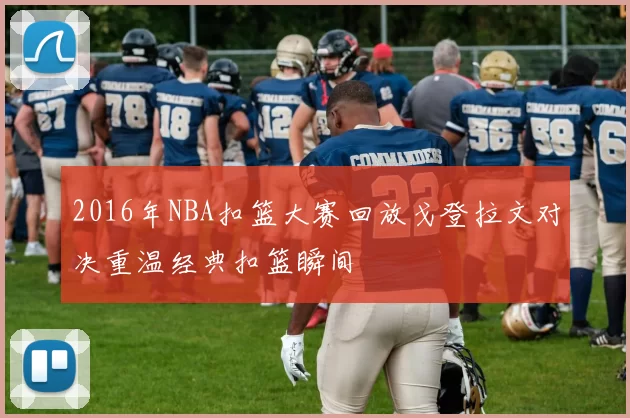 2016年NBA扣篮大赛回放戈登拉文对决重温经典扣篮瞬间