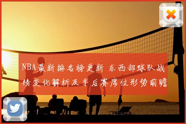 NBA最新排名榜更新 东西部球队战绩变化解析及季后赛席位形势前瞻