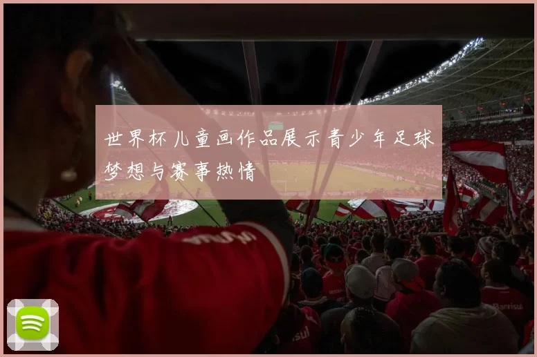 世界杯儿童画作品展示青少年足球梦想与赛事热情