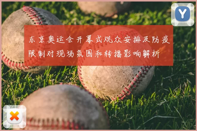 东京奥运会开幕式观众安排及防疫限制对现场氛围和转播影响解析