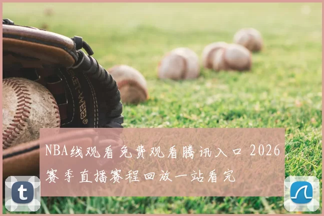 NBA线观看免费观看腾讯入口 2026赛季直播赛程回放一站看完