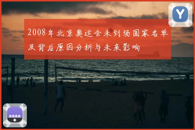 2008年北京奥运会未到场国家名单及背后原因分析与未来影响