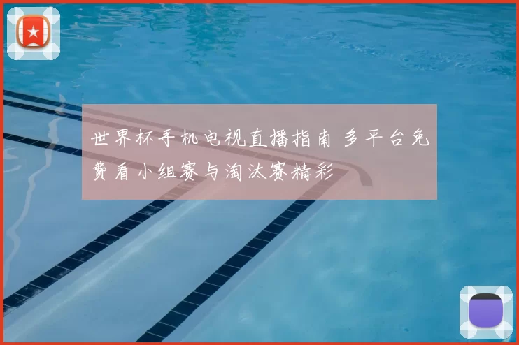 世界杯手机电视直播指南 多平台免费看小组赛与淘汰赛精彩