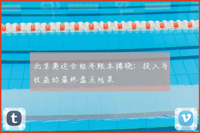 北京奥运会经济账本揭晓:投入与收益的最终盘点结果