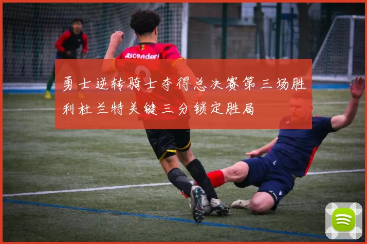 勇士逆转骑士夺得总决赛第三场胜利杜兰特关键三分锁定胜局