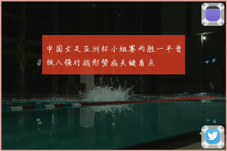 中国女足亚洲杯小组赛两胜一平晋级八强对战形势成关键看点
