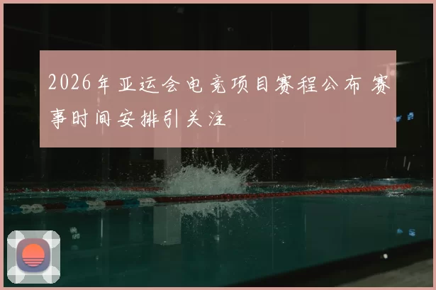 2026年亚运会电竞项目赛程公布 赛事时间安排引关注