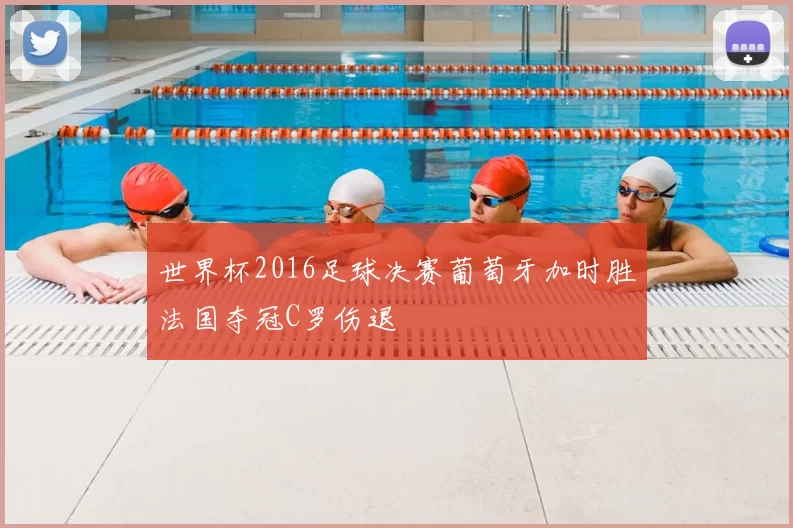世界杯2016足球决赛葡萄牙加时胜法国夺冠C罗伤退