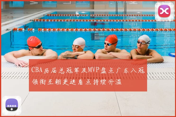 CBA历届总冠军及MVP盘点广东八冠领衔王朝更迭看点持续升温