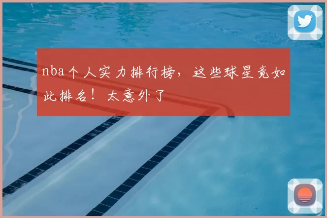 nba个人实力排行榜,这些球星竟如此排名!太意外了