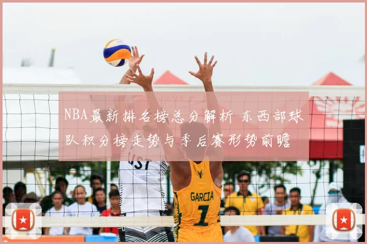 NBA最新排名榜总分解析 东西部球队积分榜走势与季后赛形势前瞻