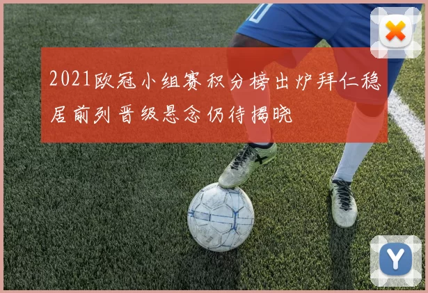 2021欧冠小组赛积分榜出炉拜仁稳居前列晋级悬念仍待揭晓