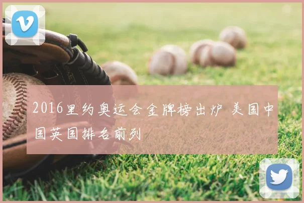 2016里约奥运会金牌榜出炉 美国中国英国排名前列