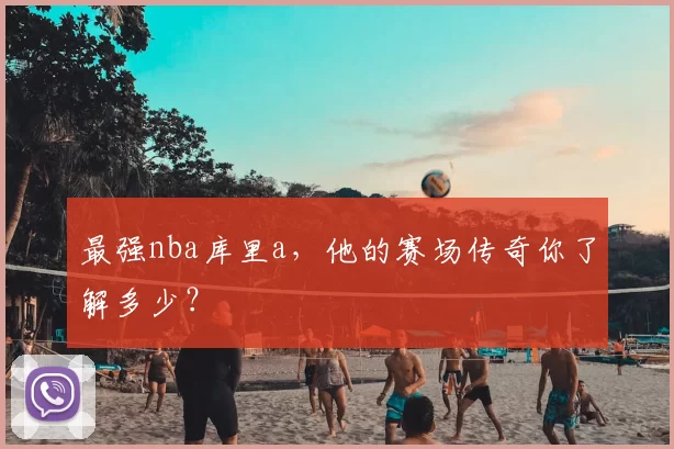 最强nba库里a，他的赛场传奇你了解多少？