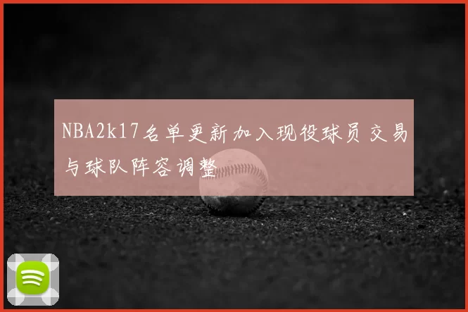 NBA2k17名单更新加入现役球员交易与球队阵容调整