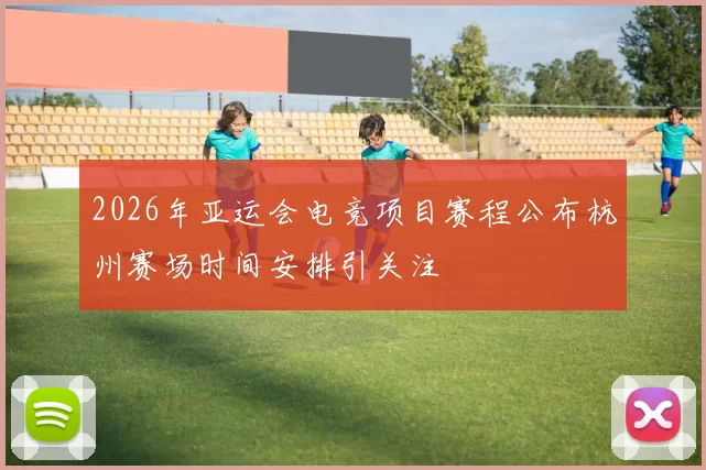 2026年亚运会电竞项目赛程公布杭州赛场时间安排引关注