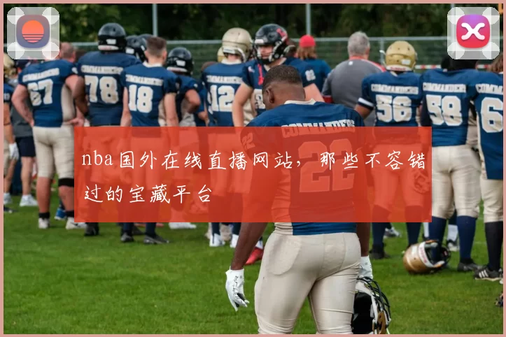 nba国外在线直播网站，那些不容错过的宝藏平台