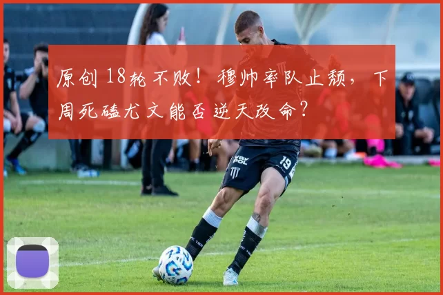 原创 18轮不败！穆帅率队止颓，下周死磕尤文能否逆天改命？