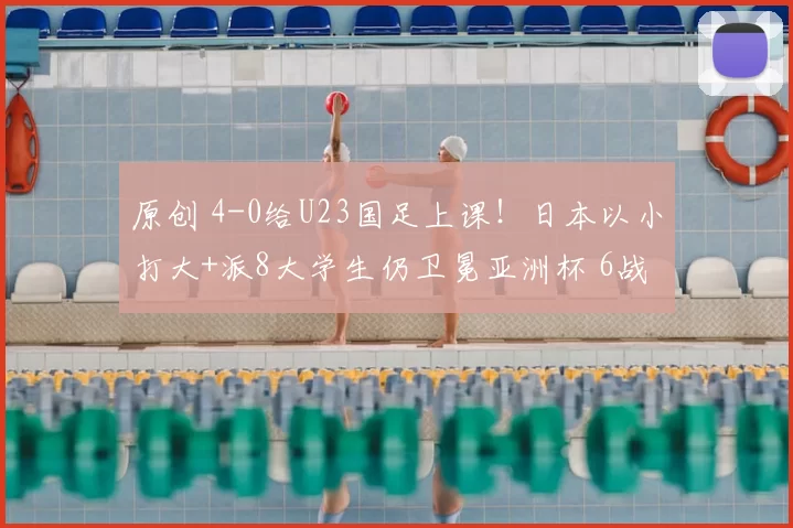 原创 4-0给U23国足上课!日本以小打大+派8大学生仍卫冕亚洲杯 6战16球