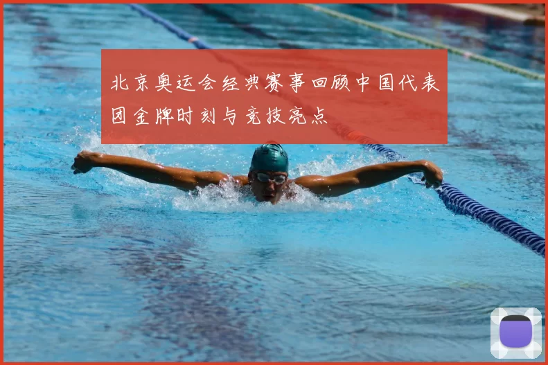 北京奥运会经典赛事回顾中国代表团金牌时刻与竞技亮点