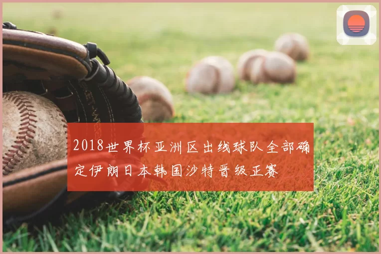 2018世界杯亚洲区出线球队全部确定伊朗日本韩国沙特晋级正赛