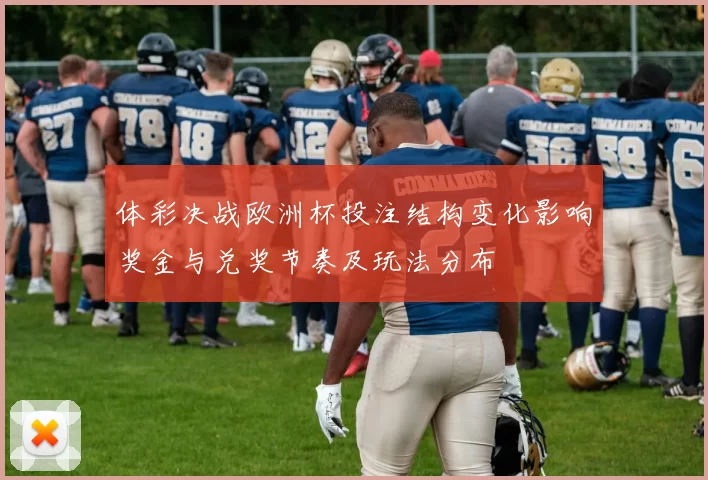 体彩决战欧洲杯投注结构变化影响奖金与兑奖节奏及玩法分布