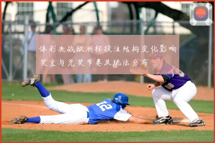 体彩决战欧洲杯投注结构变化影响奖金与兑奖节奏及玩法分布