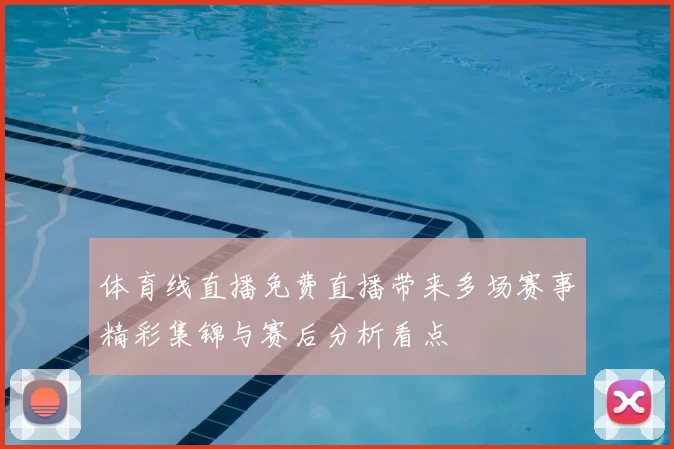 体育线直播免费直播带来多场赛事精彩集锦与赛后分析看点