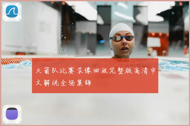 火箭队比赛录像回放完整版高清中文解说全场集锦