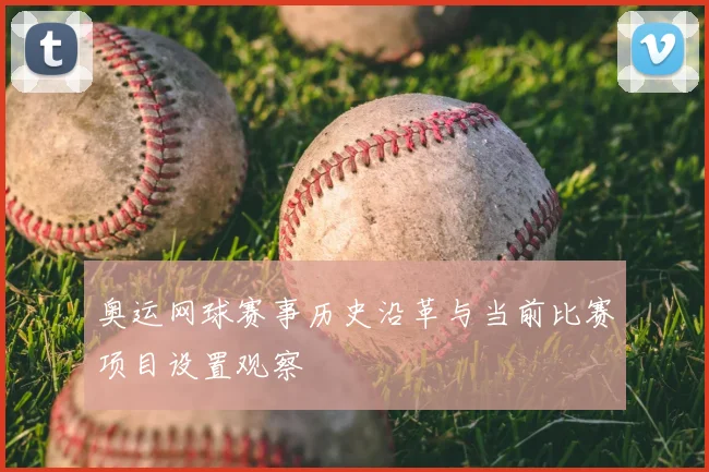 奥运网球赛事历史沿革与当前比赛项目设置观察