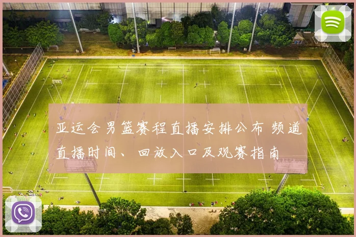 亚运会男篮赛程直播安排公布 频道直播时间、回放入口及观赛指南