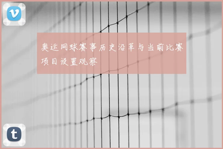 奥运网球赛事历史沿革与当前比赛项目设置观察